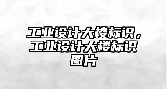 工業(yè)設(shè)計(jì)大樓標(biāo)識(shí)，工業(yè)設(shè)計(jì)大樓標(biāo)識(shí)圖片