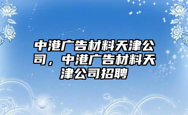 中港廣告材料天津公司，中港廣告材料天津公司招聘