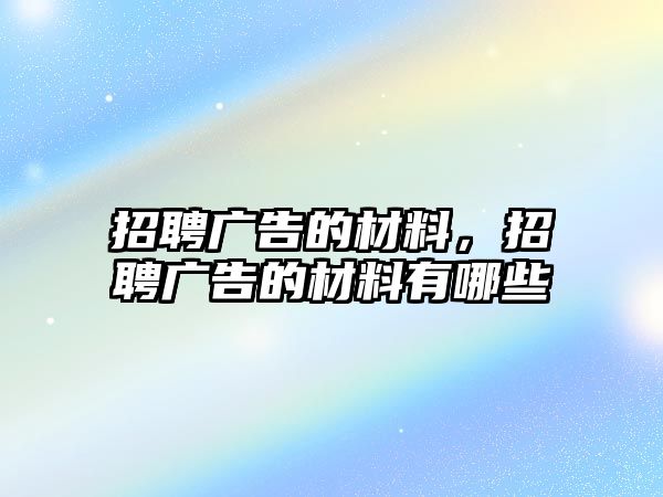 招聘廣告的材料，招聘廣告的材料有哪些