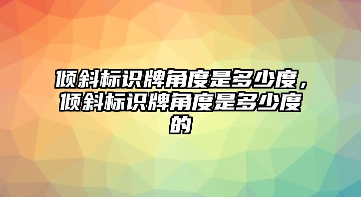 傾斜標(biāo)識牌角度是多少度，傾斜標(biāo)識牌角度是多少度的