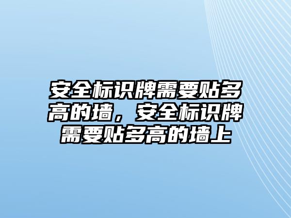 安全標識牌需要貼多高的墻，安全標識牌需要貼多高的墻上