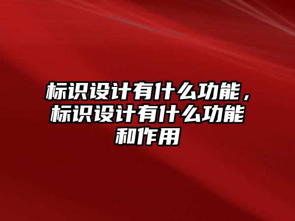 標(biāo)識(shí)設(shè)計(jì)有什么功能，標(biāo)識(shí)設(shè)計(jì)有什么功能和作用