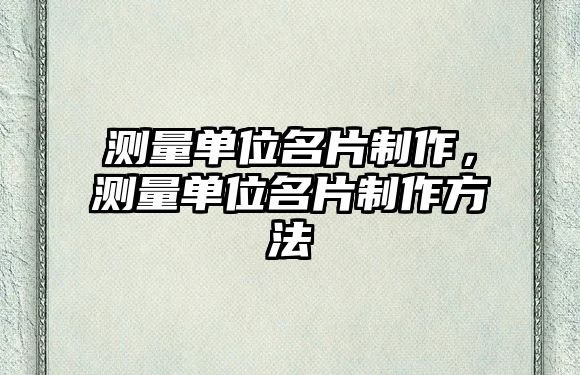 測量單位名片制作，測量單位名片制作方法