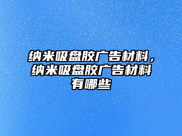 納米吸盤膠廣告材料，納米吸盤膠廣告材料有哪些