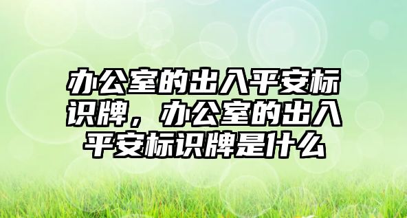 辦公室的出入平安標(biāo)識牌，辦公室的出入平安標(biāo)識牌是什么