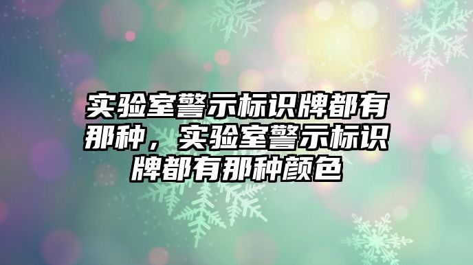 實(shí)驗(yàn)室警示標(biāo)識(shí)牌都有那種，實(shí)驗(yàn)室警示標(biāo)識(shí)牌都有那種顏色