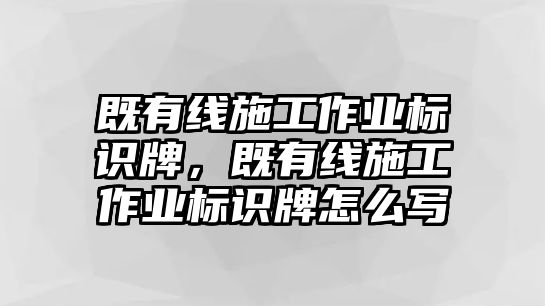 既有線施工作業(yè)標識牌，既有線施工作業(yè)標識牌怎么寫