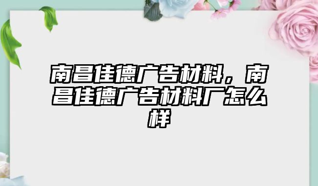 南昌佳德廣告材料，南昌佳德廣告材料廠怎么樣