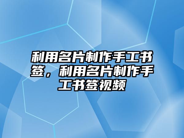 利用名片制作手工書簽，利用名片制作手工書簽視頻