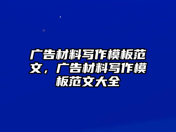 廣告材料寫作模板范文，廣告材料寫作模板范文大全