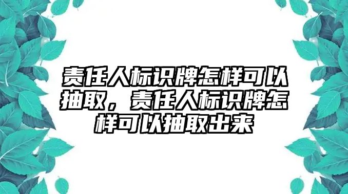 責(zé)任人標(biāo)識(shí)牌怎樣可以抽取，責(zé)任人標(biāo)識(shí)牌怎樣可以抽取出來(lái)