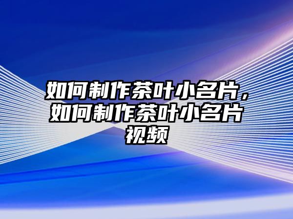 如何制作茶葉小名片，如何制作茶葉小名片視頻