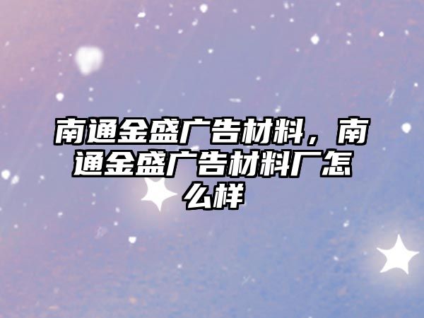 南通金盛廣告材料，南通金盛廣告材料廠怎么樣