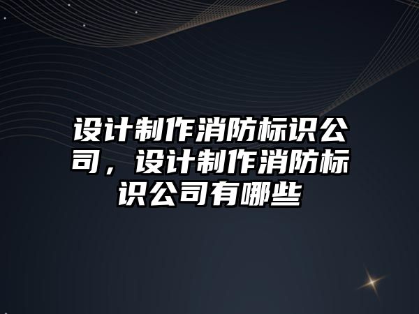 設計制作消防標識公司，設計制作消防標識公司有哪些