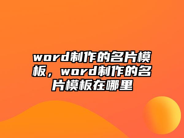 word制作的名片模板，word制作的名片模板在哪里