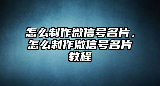 怎么制作微信號(hào)名片，怎么制作微信號(hào)名片教程