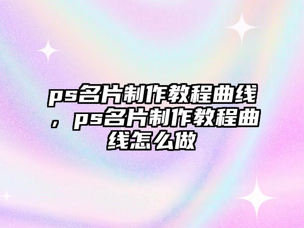 ps名片制作教程曲線，ps名片制作教程曲線怎么做