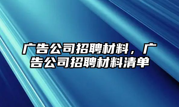 廣告公司招聘材料，廣告公司招聘材料清單