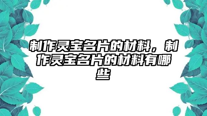 制作靈寶名片的材料，制作靈寶名片的材料有哪些