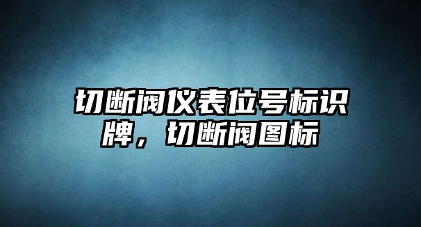 切斷閥儀表位號標識牌，切斷閥圖標