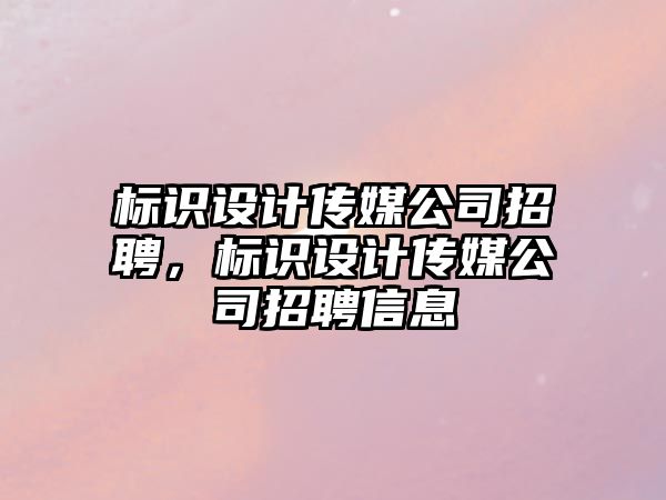 標識設計傳媒公司招聘，標識設計傳媒公司招聘信息