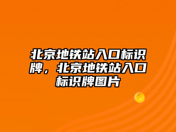 北京地鐵站入口標(biāo)識牌，北京地鐵站入口標(biāo)識牌圖片