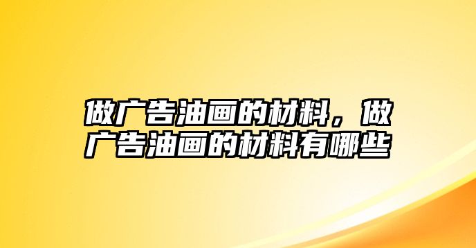 做廣告油畫的材料，做廣告油畫的材料有哪些