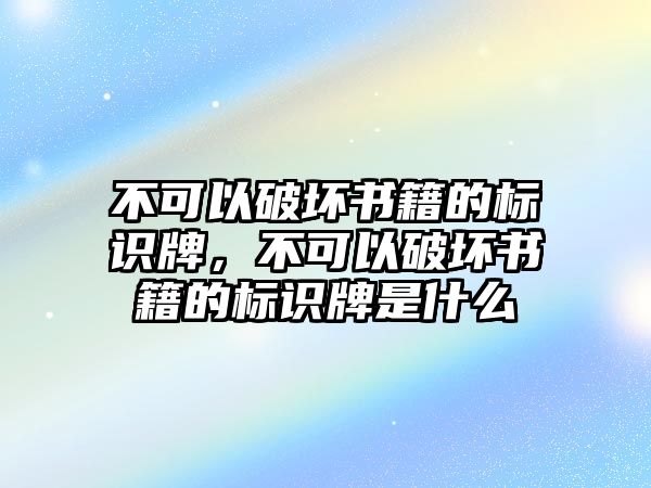 不可以破壞書籍的標(biāo)識牌，不可以破壞書籍的標(biāo)識牌是什么