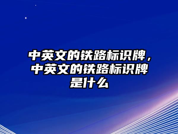 中英文的鐵路標識牌，中英文的鐵路標識牌是什么