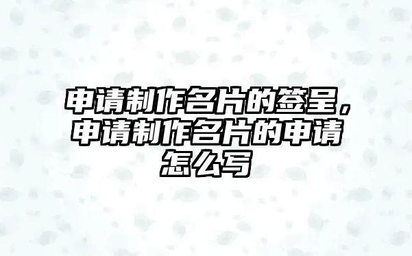 申請(qǐng)制作名片的簽呈，申請(qǐng)制作名片的申請(qǐng)?jiān)趺磳?xiě)