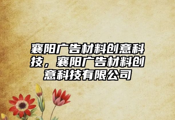 襄陽廣告材料創(chuàng)意科技，襄陽廣告材料創(chuàng)意科技有限公司