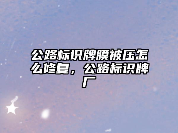 公路標(biāo)識牌膜被壓怎么修復(fù)，公路標(biāo)識牌廠