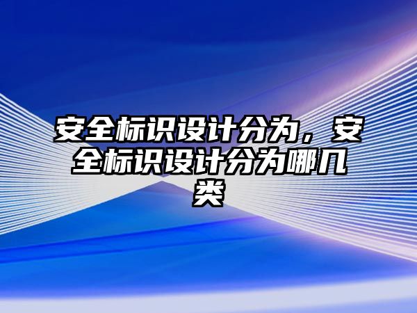 安全標識設(shè)計分為，安全標識設(shè)計分為哪幾類