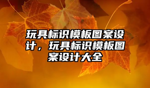 玩具標識模板圖案設計，玩具標識模板圖案設計大全