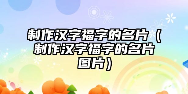 制作漢字福字的名片（制作漢字福字的名片圖片）