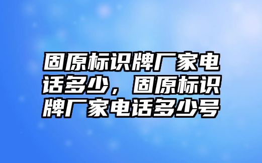 固原標識牌廠家電話多少，固原標識牌廠家電話多少號