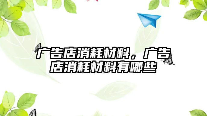 廣告店消耗材料，廣告店消耗材料有哪些