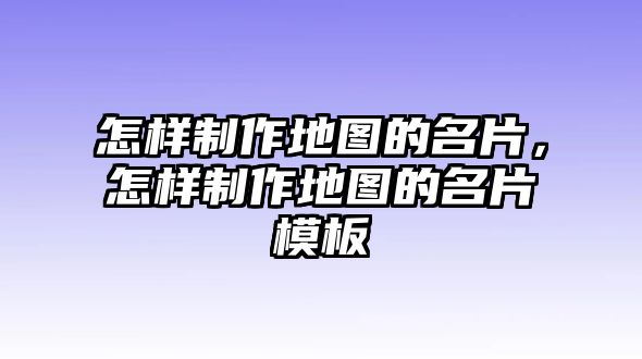 怎樣制作地圖的名片，怎樣制作地圖的名片模板