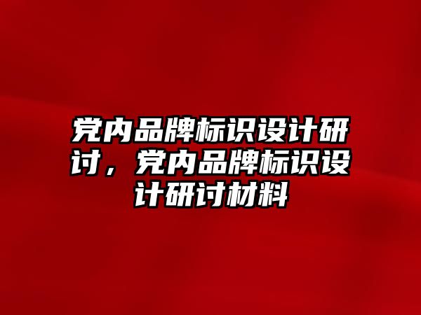 黨內(nèi)品牌標識設(shè)計研討，黨內(nèi)品牌標識設(shè)計研討材料