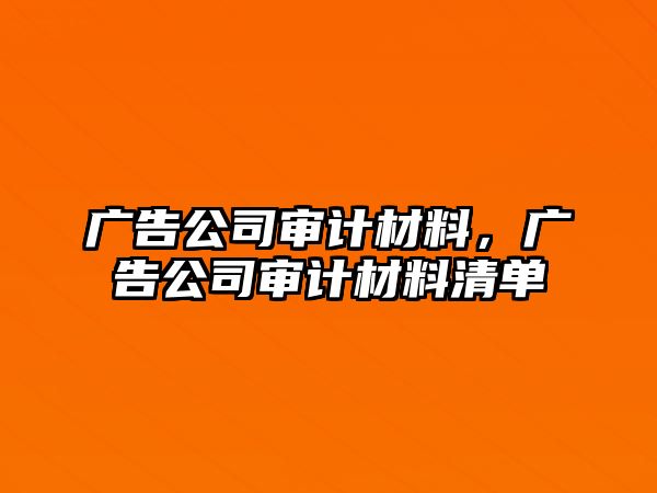 廣告公司審計材料，廣告公司審計材料清單