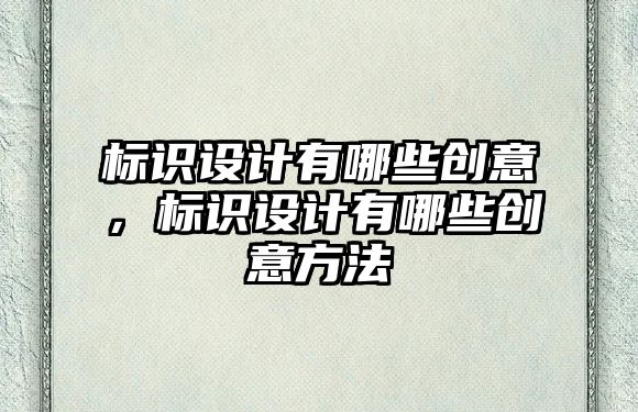 標識設(shè)計有哪些創(chuàng)意，標識設(shè)計有哪些創(chuàng)意方法