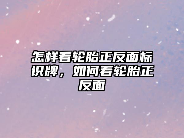 怎樣看輪胎正反面標識牌，如何看輪胎正反面