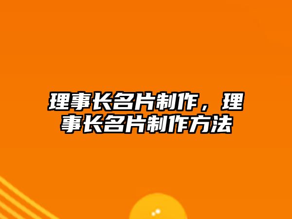 理事長(zhǎng)名片制作，理事長(zhǎng)名片制作方法