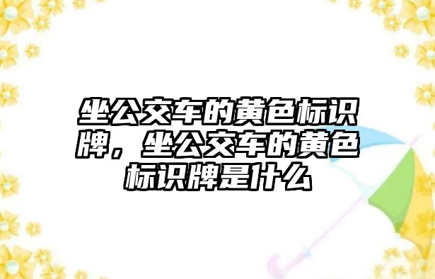 坐公交車的黃色標識牌，坐公交車的黃色標識牌是什么