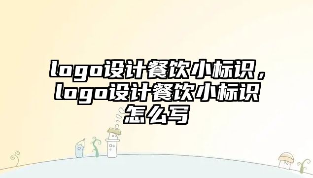 logo設(shè)計(jì)餐飲小標(biāo)識(shí)，logo設(shè)計(jì)餐飲小標(biāo)識(shí)怎么寫