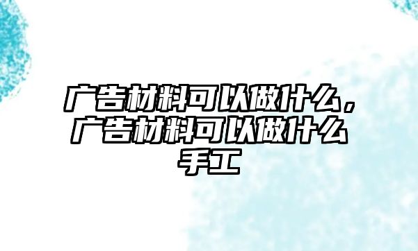 廣告材料可以做什么，廣告材料可以做什么手工