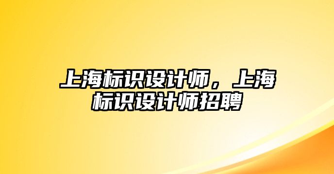 上海標(biāo)識(shí)設(shè)計(jì)師，上海標(biāo)識(shí)設(shè)計(jì)師招聘