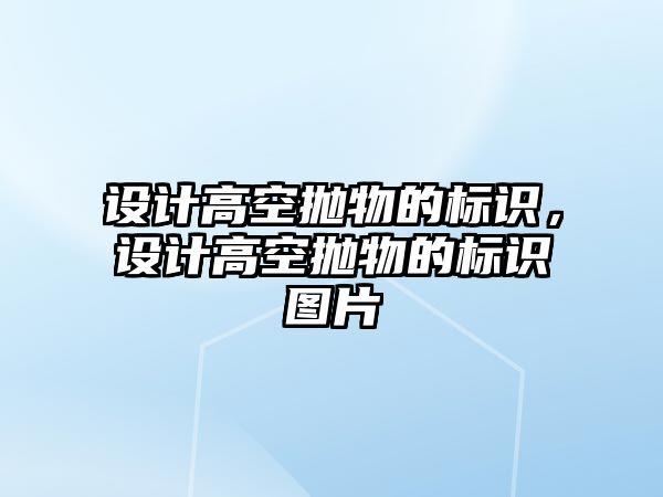 設(shè)計高空拋物的標(biāo)識，設(shè)計高空拋物的標(biāo)識圖片