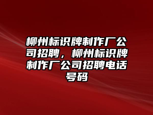 柳州標識牌制作廠公司招聘，柳州標識牌制作廠公司招聘電話號碼