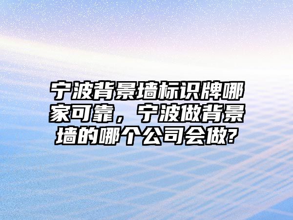 寧波背景墻標(biāo)識牌哪家可靠，寧波做背景墻的哪個公司會做?